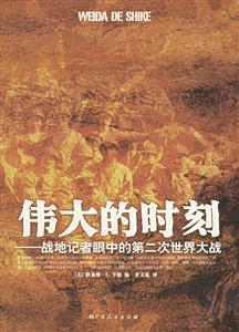 偉大的時刻:戰(zhàn)地記者眼中的第二次世界大戰(zhàn) 偉大的時刻:戰(zhàn)地記者眼中的第二次世界大戰(zhàn)