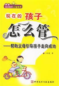 現在的孩子怎么管:幫助父母引導孩子走向成功 現在的孩子怎么管:幫助父母引導孩子走向成功