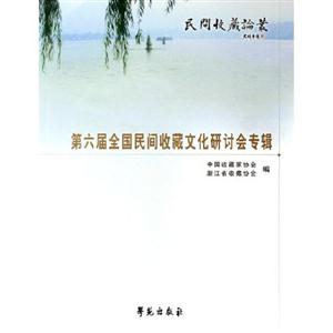 第六屆全國(guó)民間收藏文化研討會(huì)專輯 第六屆全國(guó)民間收藏文化研討會(huì)專輯