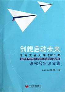 創想啟動未來北方工業大學2011年北京市大學生科學研究與創業行動計劃研究報告論文集