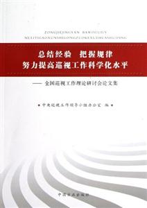 總結經驗把握規律努力提高巡視工作科學化水平全國巡視工作理論研討會論文集 總結經驗把握規律努力提高巡視工作科學化水平全國巡視工作理論研討會論文集