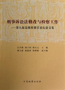 刑事訴訟法修改與檢察工作第八屆高級檢察官論壇論文集 刑事訴訟法修改與檢察工作第八屆高級檢察官論壇論文集