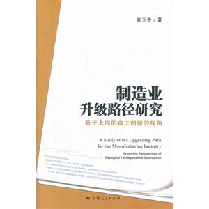 制造業(yè)升級路徑研究基于上海的自主創(chuàng)新的視角 制造業(yè)升級路徑研究基于上海的自主創(chuàng)新的視角